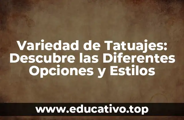 Variedad de Tatuajes: Descubre las Diferentes Opciones y Estilos