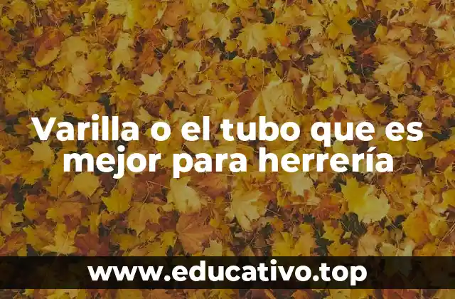 Varilla o el tubo que es mejor para herrería