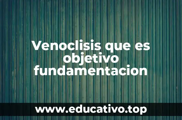 Venoclisis que es objetivo fundamentacion