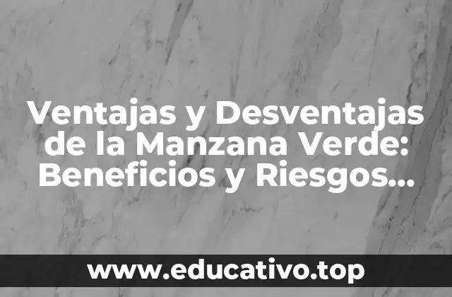 Ventajas y Desventajas de la Manzana Verde: Beneficios y Riesgos para la Salud