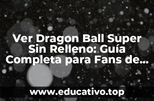 Ver Dragon Ball Super Sin Relleno: Guía Completa para Fans de DBS