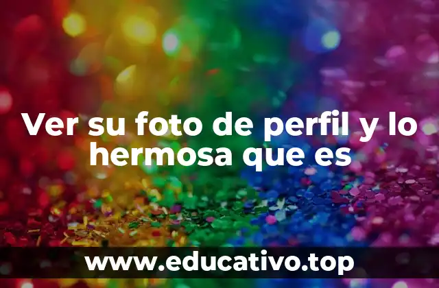 Ver su foto de perfil y lo hermosa que es