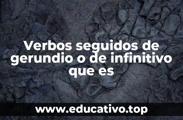 Verbos seguidos de gerundio o de infinitivo que es