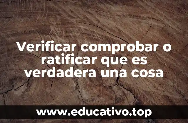 Verificar comprobar o ratificar que es verdadera una cosa