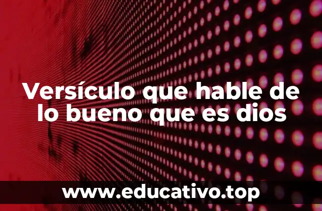 Versículo que hable de lo bueno que es dios