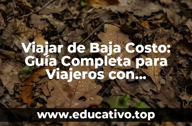 Viajar de Baja Costo: Guía Completa para Viajeros con Presupuesto Limitado