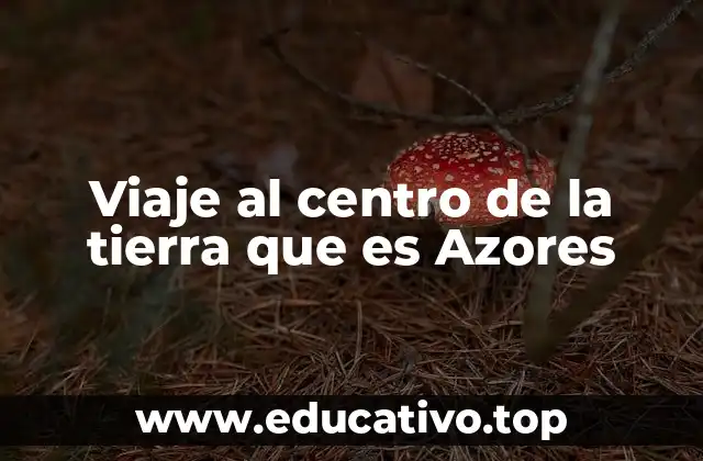 Viaje al centro de la tierra que es Azores
