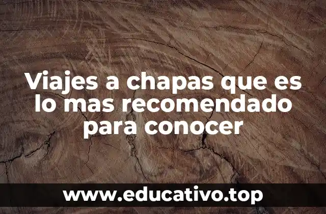 Descubre por qué Chapas es un destino único para viajar