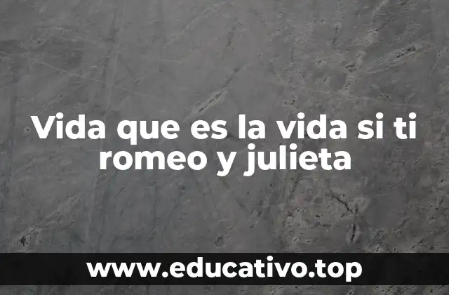 Vida que es la vida si ti romeo y julieta