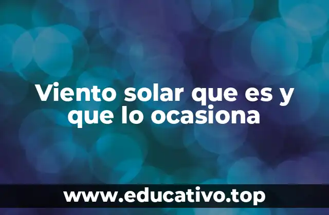 Viento solar que es y que lo ocasiona