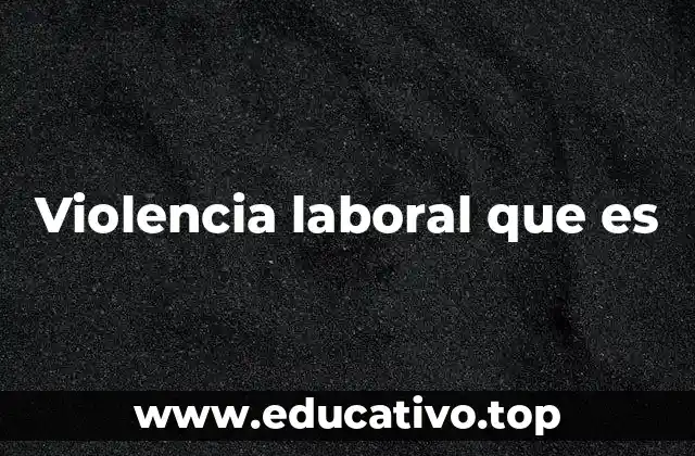 Violencia laboral que es