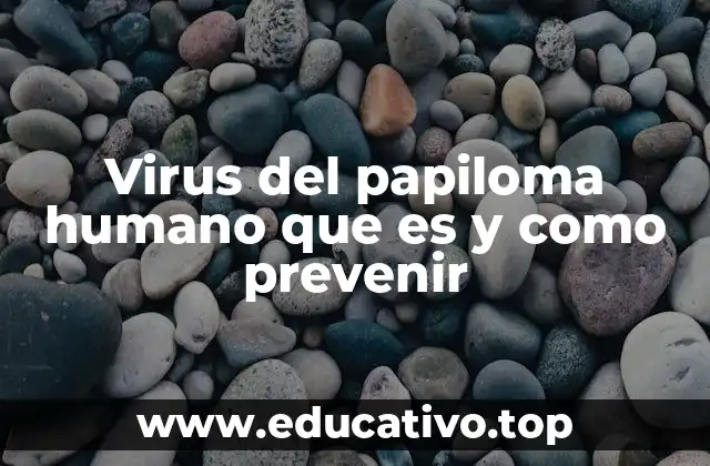 Virus del papiloma humano que es y como prevenir
