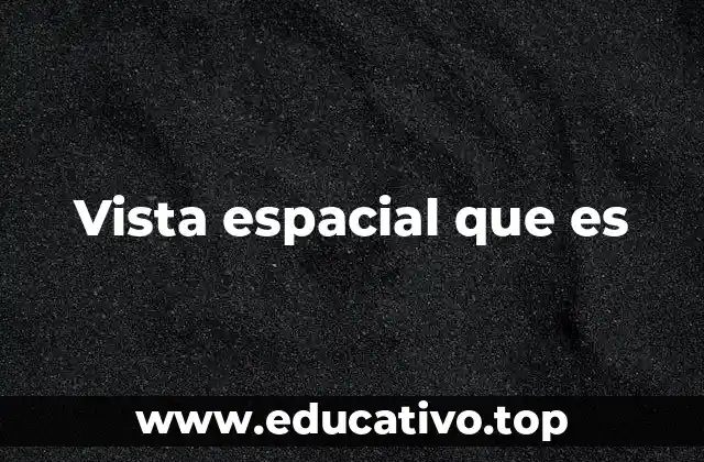 Vista espacial que es