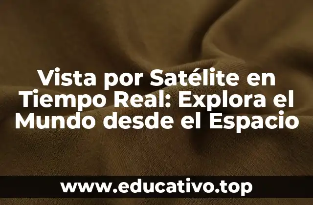 Vista por Satélite en Tiempo Real: Explora el Mundo desde el Espacio
