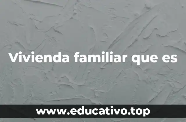 Vivienda familiar que es