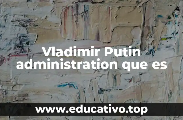 Vladimir Putin administration que es