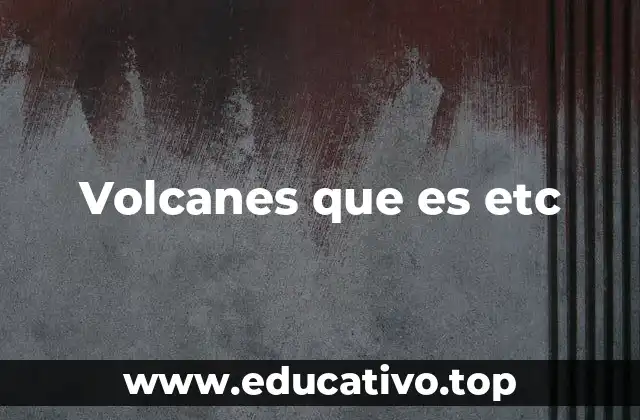 Volcanes que es etc