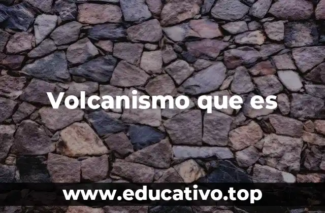 Volcanismo que es