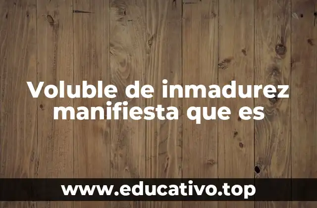 Voluble de inmadurez manifiesta que es
