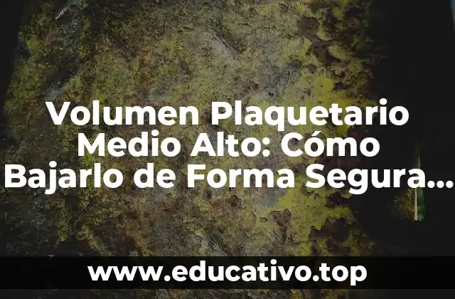 Volumen Plaquetario Medio Alto: Cómo Bajarlo de Forma Segura y Efectiva