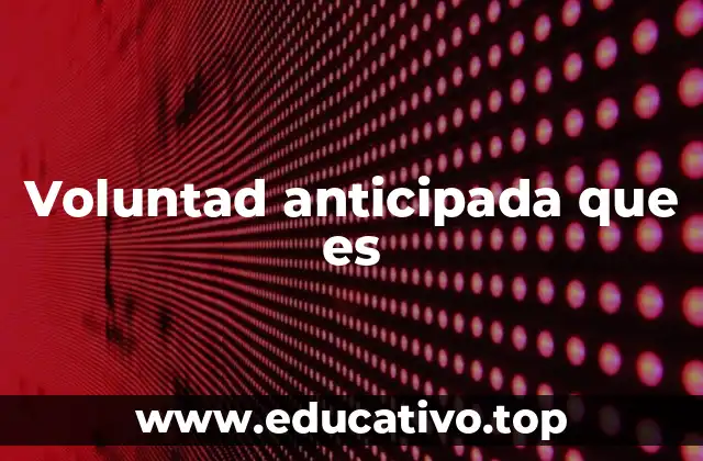 Voluntad anticipada que es