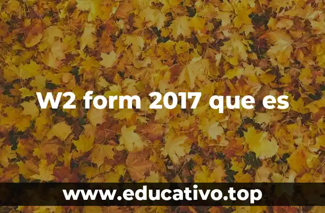 Cómo se utiliza la W2 Form 2017 en el proceso fiscal