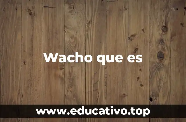 Wacho que es