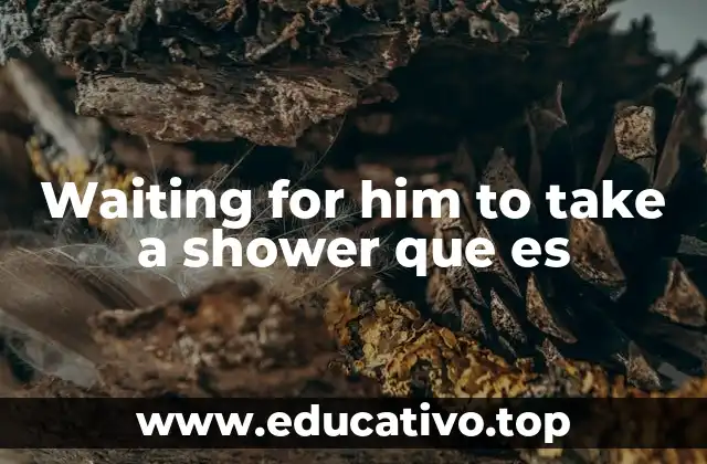 Waiting for him to take a shower que es