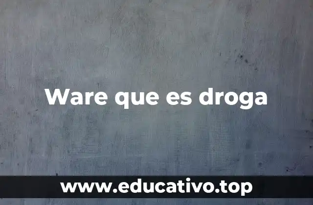 Ware que es droga