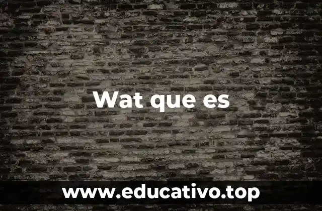 Wat que es