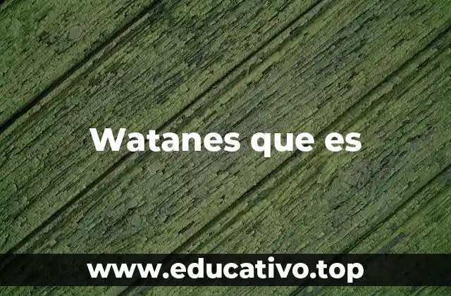 Watanes que es