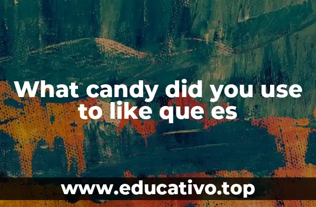 What candy did you use to like que es