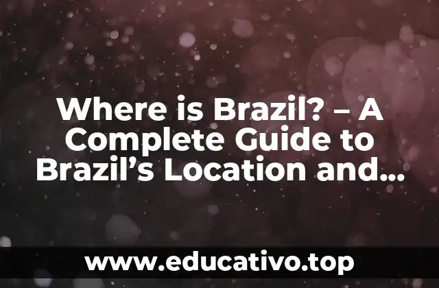 Where is Brazil? – A Complete Guide to Brazil’s Location and Geography