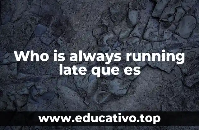 Who is always running late que es