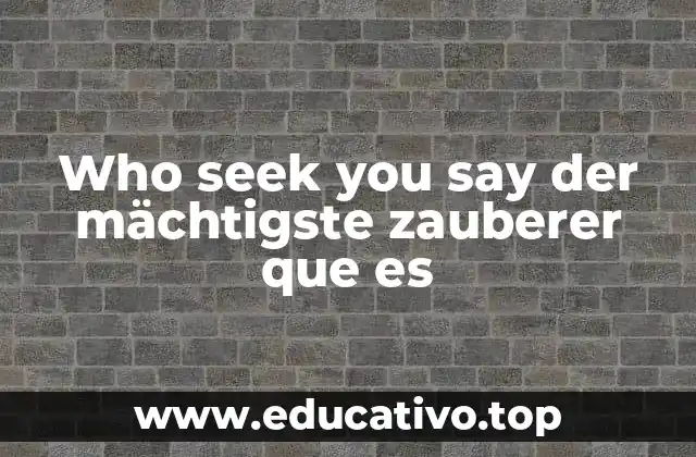Who seek you say der mächtigste zauberer que es