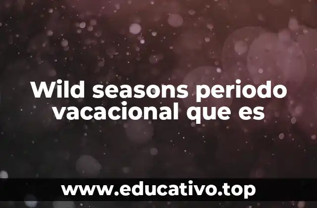 Wild seasons periodo vacacional que es