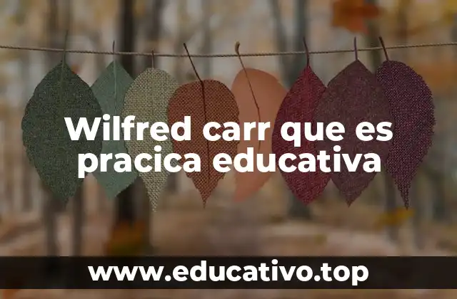 Wilfred carr que es pracica educativa