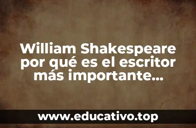 William Shakespeare por qué es el escritor más importante dramaturgo