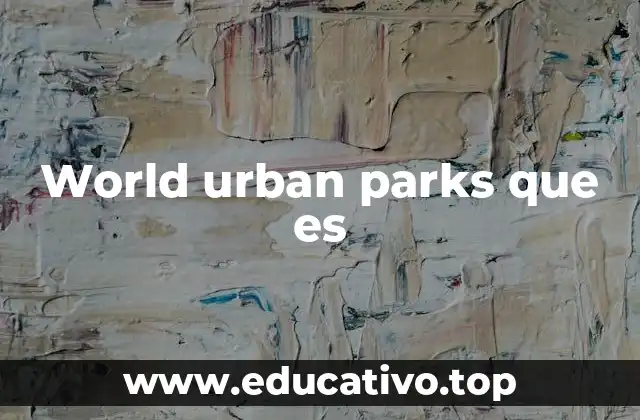 World urban parks que es
