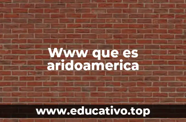 Www que es aridoamerica
