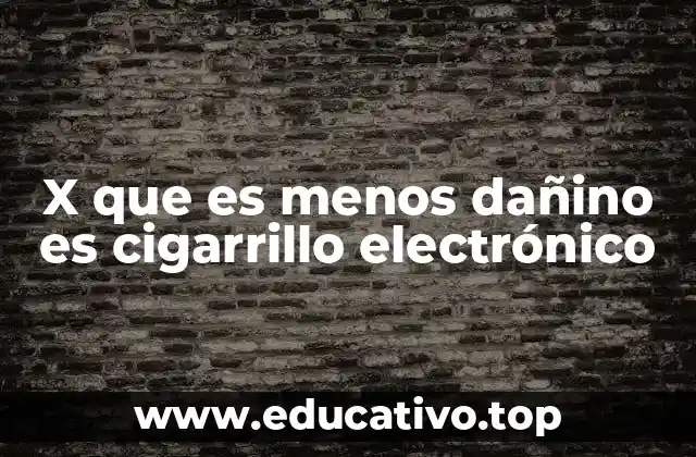 X que es menos dañino es cigarrillo electrónico