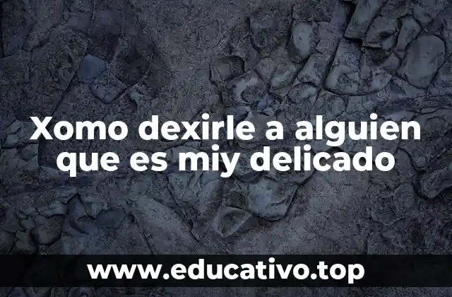 Xomo dexirle a alguien que es miy delicado