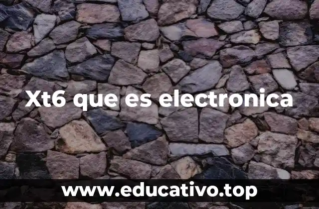 Xt6 que es electronica