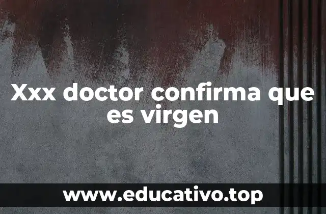 Xxx doctor confirma que es virgen
