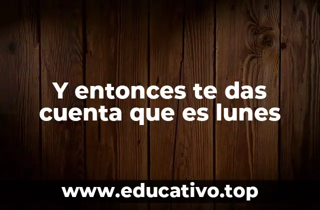 Y entonces te das cuenta que es lunes