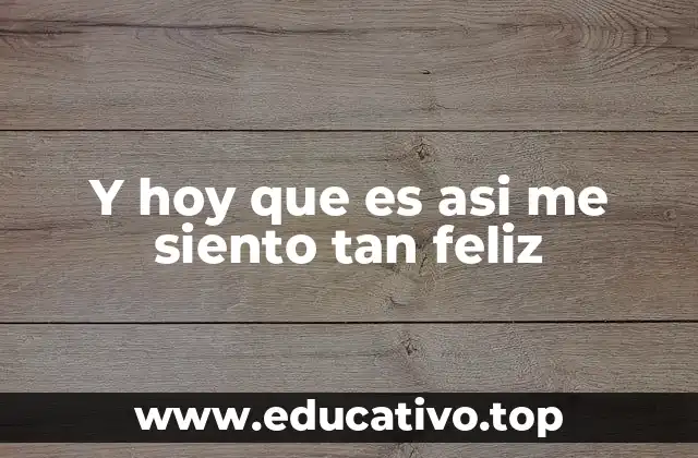 Y hoy que es asi me siento tan feliz