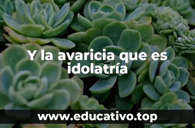 Y la avaricia que es idolatría