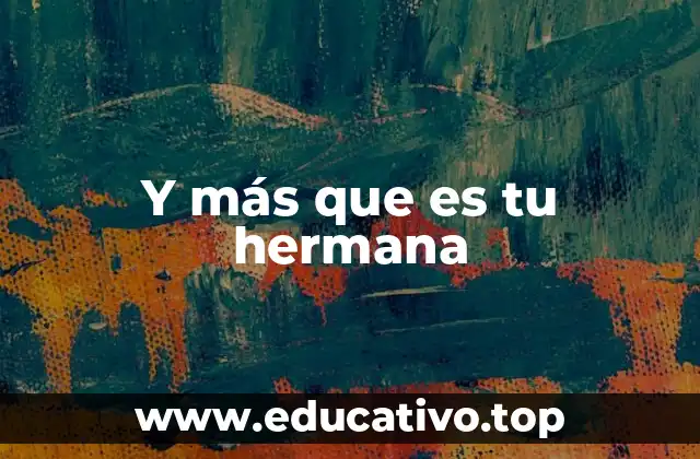 Y más que es tu hermana