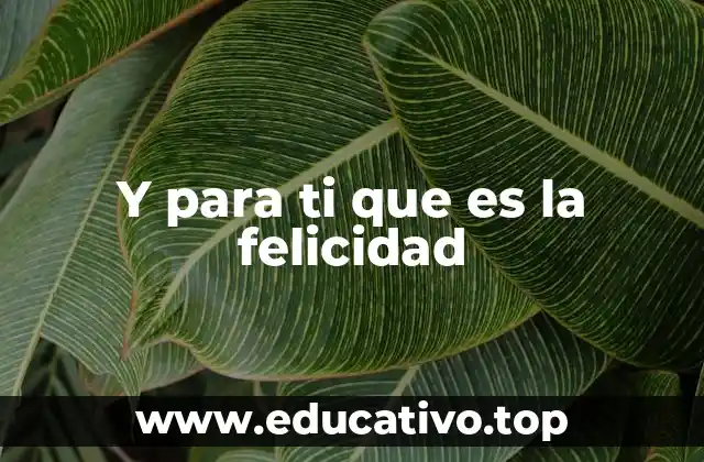 Y para ti que es la felicidad