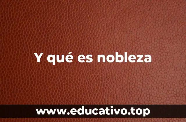 Y qué es nobleza